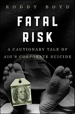 Fatal Risk: O poveste plină de precauție despre sinuciderea corporativă a Aig - Fatal Risk: A Cautionary Tale of Aig's Corporate Suicide