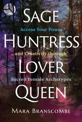 Sage, Huntress, Lover, Queen: Accesează-ți puterea și creativitatea prin intermediul arhetipurilor feminine sacre - Sage, Huntress, Lover, Queen: Access Your Power and Creativity Through Sacred Female Archetypes