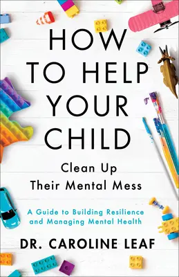 Cum să-ți ajuți copilul să-și curețe mesul mental - Un ghid pentru construirea rezilienței și gestionarea sănătății mintale - How to Help Your Child Clean Up Their Mental Mes - A Guide to Building Resilience and Managing Mental Health