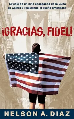Gracias, Fidel! El viaje de un nio escapando de la Cuba de Castro y realizando el sueo americano - Gracias, Fidel!: El viaje de un nio escapando de la Cuba de Castro y realizando el sueo americano