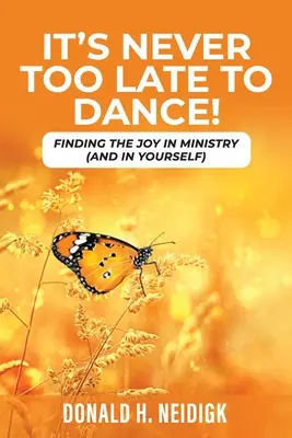 Nu e niciodată prea târziu să dansezi: Finding The Joy In Ministry (And In Yourself) - It's Never Too Late to Dance: Finding The Joy In Ministry (And In Yourself)