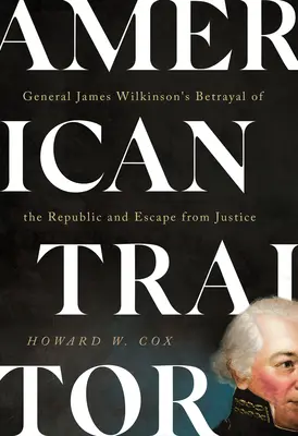 Trădătorul american: Trădarea republicii și fuga de justiție a generalului James Wilkinson - American Traitor: General James Wilkinson's Betrayal of the Republic and Escape from Justice