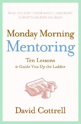 Mentoratul de luni dimineața: Zece lecții pentru a vă ghida pe scara ierarhică - Monday Morning Mentoring: Ten Lessons to Guide You Up the Ladder
