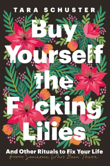 Buy Yourself the F*cking Lilies - Și alte ritualuri pentru a-ți repara viața, de la cineva care a fost acolo - Buy Yourself the F*cking Lilies - And other rituals to fix your life, from someone who's been there