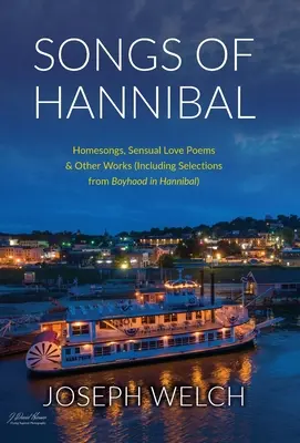 Songs of Hannibal: Homesongs, Love Poems of the Sensual Variety & Other Works (inclusiv Selections from Boyhood in Hannibal) - Songs of Hannibal: Homesongs, Love Poems of the Sensual Variety & Other Works (including Selections from Boyhood in Hannibal)