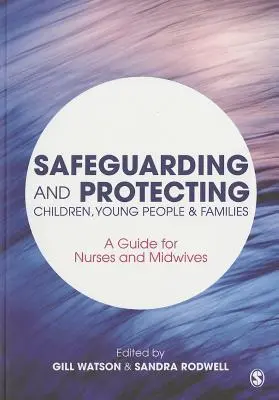 Salvgardarea și protecția copiilor, tinerilor și familiilor: Un ghid pentru asistente medicale și moașe - Safeguarding and Protecting Children, Young People and Families: A Guide for Nurses and Midwives