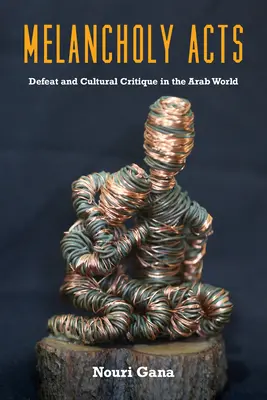 Acte melancolice: Înfrângere și critică culturală în lumea arabă - Melancholy Acts: Defeat and Cultural Critique in the Arab World