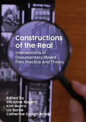 Construcții ale realului: Intersecții ale practicii și teoriei filmului bazat pe documentare - Constructions of the Real: Intersections of Documentary-Based Film Practice and Theory
