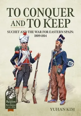 To Conquer and to Keep - Suchet and the War for Eastern Spain, 1809-1814: Volumul 1 - 1809-1811 - To Conquer and to Keep - Suchet and the War for Eastern Spain, 1809-1814: Volume 1 - 1809-1811