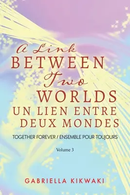 O legătură între două lumi / Un Lien Entre Deux Mondes: Together Forever / Ensemble Pour Toujours - Volume 3 - A Link Between Two Worlds / Un Lien Entre Deux Mondes: Together Forever / Ensemble Pour Toujours - Volume 3
