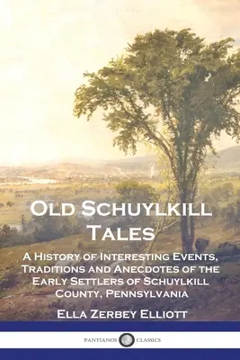 Old Schuylkill Tales: O istorie de evenimente interesante, tradiții și anecdote ale primilor coloniști din comitatul Schuylkill, Pennsylvania - Old Schuylkill Tales: A History of Interesting Events, Traditions and Anecdotes of the Early Settlers of Schuylkill County, Pennsylvania
