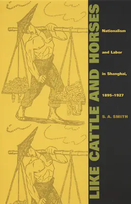 Ca vitele și caii: Naționalism și muncă în Shanghai, 1895-1927 - Like Cattle and Horses: Nationalism and Labor in Shanghai, 1895-1927