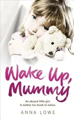 Wake Up, Mummy: Povestea adevărată și sfâșietoare a unei fetițe abuzate a cărei mamă era prea beată pentru a observa - Wake Up, Mummy: The Heartbreaking True Story of an Abused Little Girl Whose Mother Was Too Drunk to Notice