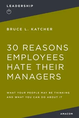 30 de motive pentru care angajații își urăsc managerii: Ce gândesc oamenii tăi și ce poți face în legătură cu asta - 30 Reasons Employees Hate Their Managers: What Your People May Be Thinking and What You Can Do about It