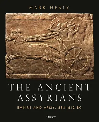 Asirienii antici: Imperiu și armată, 883-612 î.Hr. - The Ancient Assyrians: Empire and Army, 883-612 BC