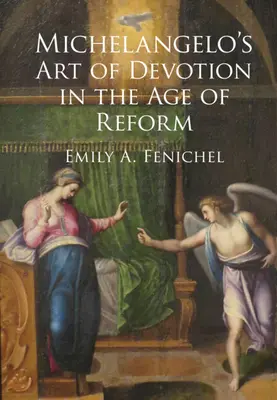 Arta devoțiunii lui Michelangelo în epoca reformei (Fenichel Emily A. (Florida Atlantic University)) - Michelangelo's Art of Devotion in the Age of Reform (Fenichel Emily A. (Florida Atlantic University))