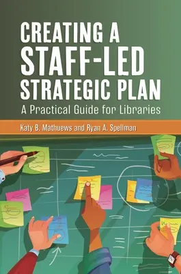 Creating a Staff-Led Strategic Plan: Un ghid practic pentru biblioteci - Creating a Staff-Led Strategic Plan: A Practical Guide for Libraries