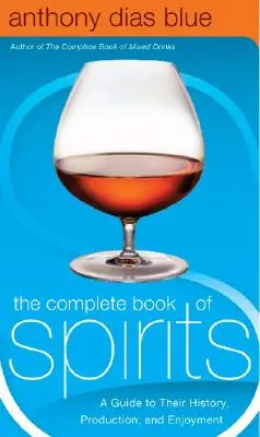Cartea completă a băuturilor spirtoase: A Guide to Their History, Production, and Enjoyment - The Complete Book of Spirits: A Guide to Their History, Production, and Enjoyment