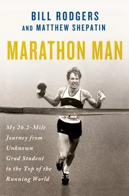 Marathon Man: Călătoria mea de 26,2 mile de la absolvent necunoscut la vârful lumii alergării - Marathon Man: My 26.2-Mile Journey from Unknown Grad Student to the Top of the Running World