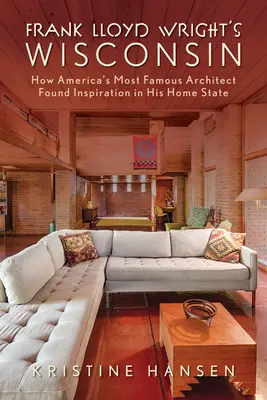 Wisconsin-ul lui Frank Lloyd Wright: Cum cel mai faimos arhitect al Americii a găsit inspirație în statul său natal - Frank Lloyd Wright's Wisconsin: How America's Most Famous Architect Found Inspiration in His Home State