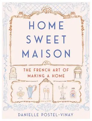 Home Sweet Maison: Arta franceză de a face o casă - Home Sweet Maison: The French Art of Making a Home