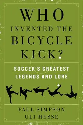 Who Invented the Bicycle Kick?: Cele mai mari legende și legende ale fotbalului - Who Invented the Bicycle Kick?: Soccer's Greatest Legends and Lore