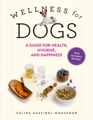 Wellness for Dogs: Ghid pentru sănătate, igienă și fericire: A Guide for Health, Hygiene, and Happiness - Wellness for Dogs: A Guide for Health, Hygiene, and Happiness