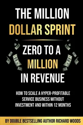 The Million Dollar Sprint - De la zero la un milion de dolari în venituri: Cum să dezvolți o afacere de servicii hiperprofitabilă fără investiții și în termen de 12 luni - The Million Dollar Sprint - Zero to One Million In Revenue: How to scale a hyper-profitable service business without investment and within 12 months