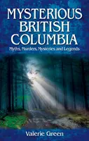 Mysterious British Columbia - Mituri, crime, mistere și legende - Mysterious British Columbia - Myths, Murders, Mysteries and Legends