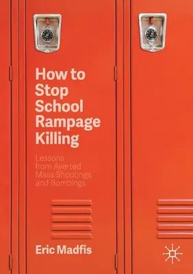 Cum să oprim uciderea în rafală în școli: Lessons from Averted Mass Shootings and Bombings (Lecții de la împușcăturile în masă și atentatele evitate) - How to Stop School Rampage Killing: Lessons from Averted Mass Shootings and Bombings
