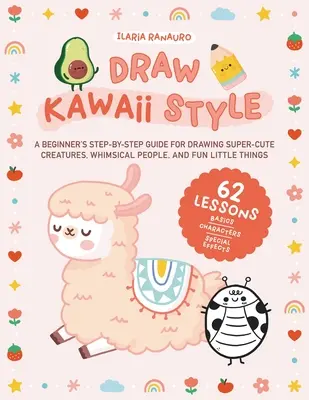 Desenează în stil Kawaii: A Beginner's Step-By-Step Guide for Drawing Super-Cute Creatures, Whimsical People, and Fun Little Things - 62 Lessons - Draw Kawaii Style: A Beginner's Step-By-Step Guide for Drawing Super-Cute Creatures, Whimsical People, and Fun Little Things - 62 Lessons
