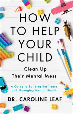 Cum să-ți ajuți copilul să-și curețe mizeria mentală: Un ghid pentru construirea rezilienței și gestionarea sănătății mintale - How to Help Your Child Clean Up Their Mental Mess: A Guide to Building Resilience and Managing Mental Health