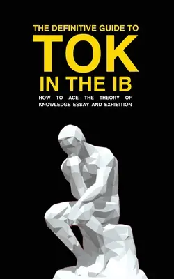 Ghidul definitoriu pentru Tok în Ib: Cum să câștigi eseul și expoziția Tok - The Definitive Guide to Tok in the Ib: How to Ace the Tok Essay and Exhibition
