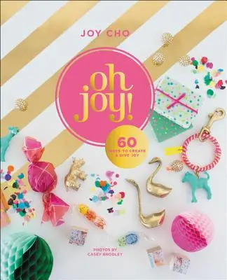 Oh Joy! 60 Ways to Create & Give Joy (60 de moduri de a crea și oferi bucurie) - Oh Joy!: 60 Ways to Create & Give Joy