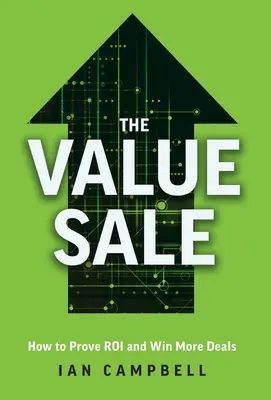 The Value Sale: Cum să dovedești ROI și să câștigi mai multe contracte - The Value Sale: How to Prove ROI and Win More Deals
