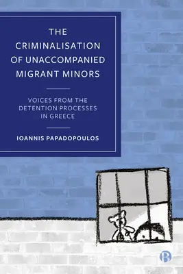 Criminalizarea minorilor migranți neînsoțiți: Voci din procesele de detenție din Grecia - The Criminalisation of Unaccompanied Migrant Minors: Voices from the Detention Processes in Greece