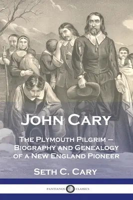 John Cary Pelerinul din Plymouth: Biografia și genealogia unui pionier din Noua Anglie - John Cary The Plymouth Pilgrim: Biography and Genealogy of a New England Pioneer