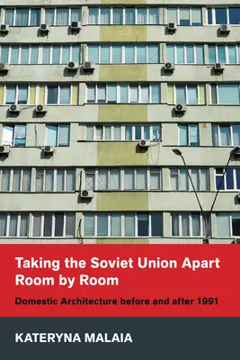 Dezmembrarea Uniunii Sovietice cameră cu cameră: Arhitectura domestică înainte și după 1991 - Taking the Soviet Union Apart Room by Room: Domestic Architecture Before and After 1991