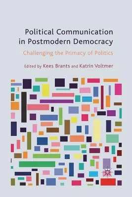 Comunicarea politică în democrația postmodernă: Challenging the Primacy of Politics (Contestarea primatului politicii) - Political Communication in Postmodern Democracy: Challenging the Primacy of Politics