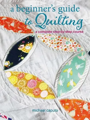 Ghidul începătorului pentru quilting: A Complete Step-By-Step Course (Curs complet pas cu pas) - A Beginner's Guide to Quilting: A Complete Step-By-Step Course