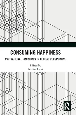 Consumarea fericirii: Practici aspiraționale în perspectivă globală - Consuming Happiness: Aspirational Practices in Global Perspective