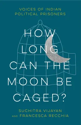 Cât de mult poate fi luna în cușcă? Vocile prizonierilor politici indieni - How Long Can the Moon Be Caged?: Voices of Indian Political Prisoners