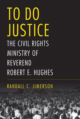 A face dreptate: Parohia drepturilor civile a reverendului Robert E. Hughes - To Do Justice: The Civil Rights Ministry of Reverend Robert E. Hughes
