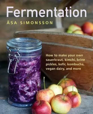 Fermentare: Cum să vă faceți propria varză acră, kimchi, murături în saramură, kefir, kombucha, lactate vegane și multe altele - Fermentation: How to Make Your Own Sauerkraut, Kimchi, Brine Pickles, Kefir, Kombucha, Vegan Dairy, and More