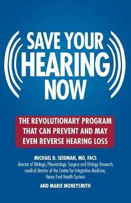 Salvează-ți auzul acum: Programul revoluționar care poate preveni și poate chiar inversa pierderea auzului - Save Your Hearing Now: The Revolutionary Program That Can Prevent and May Even Reverse Hearing Loss