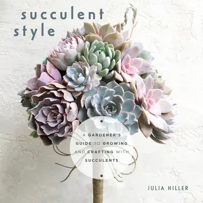 Stilul suculent: Ghidul unui grădinar pentru cultivarea și meșteșugirea cu suculente (Decor în stil vegetal, design interior DIY) - Succulent Style: A Gardener's Guide to Growing and Crafting with Succulents (Plant Style Decor, DIY Interior Design)