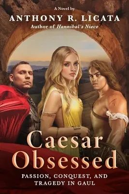 Caesar Obsessed: Passion, Conquest, and Tragedy in Gaul (Pasiune, cucerire și tragedie în Galia) - Caesar Obsessed: Passion, Conquest, and Tragedy in Gaul