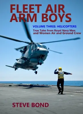 Fleet Air Arm Boys: True Tales from Royal Navy Men and Women Air and Ground Crew: Volumul trei - Elicoptere - Fleet Air Arm Boys: True Tales from Royal Navy Men and Women Air and Ground Crew: Volume Three - Helicopters