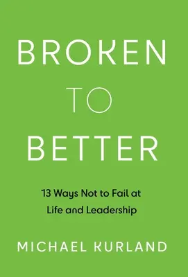 Broken to Better: 13 moduri de a nu eșua în viață și leadership - Broken to Better: 13 Ways Not to Fail at Life and Leadership