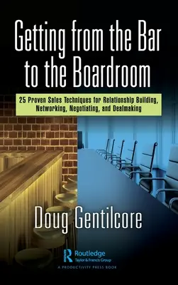Getting from the Bar to the Boardroom: 25 Proven Sales Techniques for Relationship Building, Networking, Negotiating, and Dealmaking